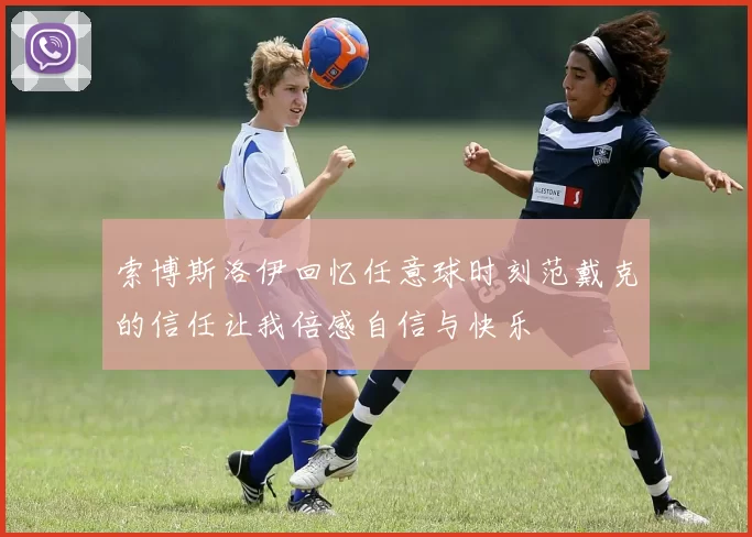 索博斯洛伊回忆任意球时刻范戴克的信任让我倍感自信与快乐