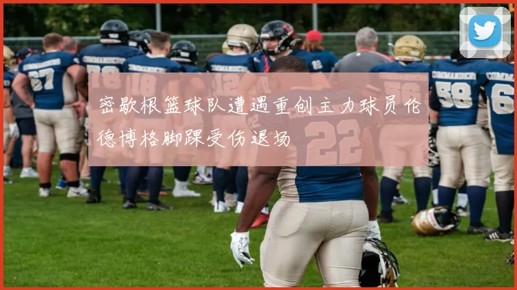 密歇根篮球队遭遇重创主力球员伦德博格脚踝受伤退场