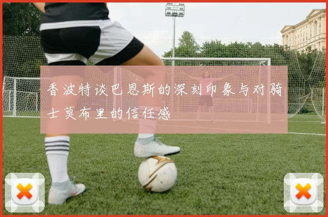 香波特谈巴恩斯的深刻印象与对骑士莫布里的信任感