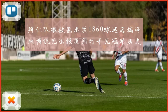 拜仁队徽被慕尼黑1860球迷恶搞海纳调侃无法报复因对手无冠军历史