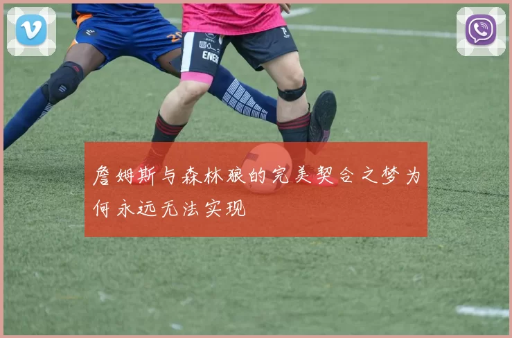 詹姆斯与森林狼的完美契合之梦为何永远无法实现