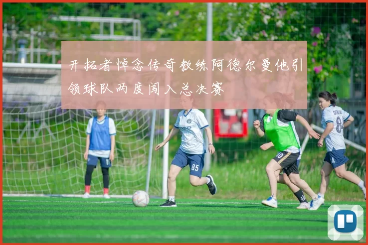 开拓者悼念传奇教练阿德尔曼他引领球队两度闯入总决赛
