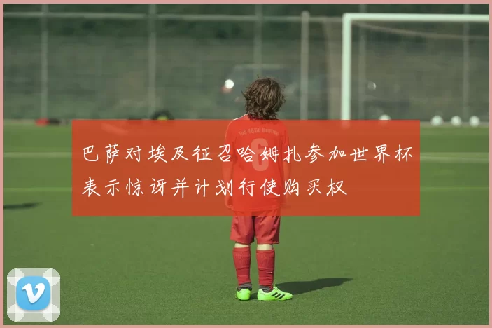 巴萨对埃及征召哈姆扎参加世界杯表示惊讶并计划行使购买权