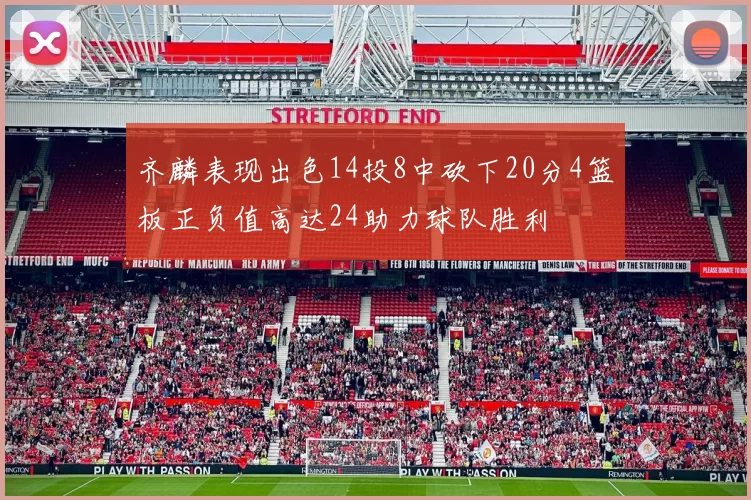 齐麟表现出色14投8中砍下20分4篮板正负值高达24助力球队胜利