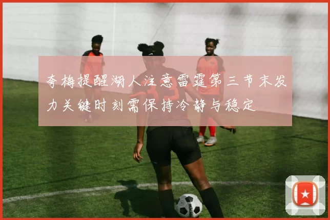夸梅提醒湖人注意雷霆第三节末发力关键时刻需保持冷静与稳定