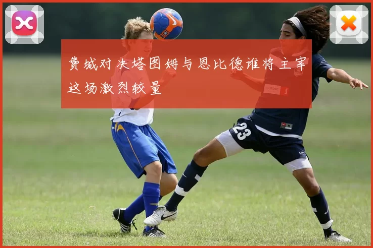 费城对决塔图姆与恩比德谁将主宰这场激烈较量