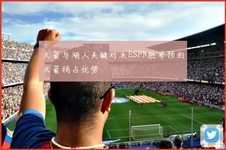火箭与湖人关键对决ESPN胜率预测火箭稍占优势