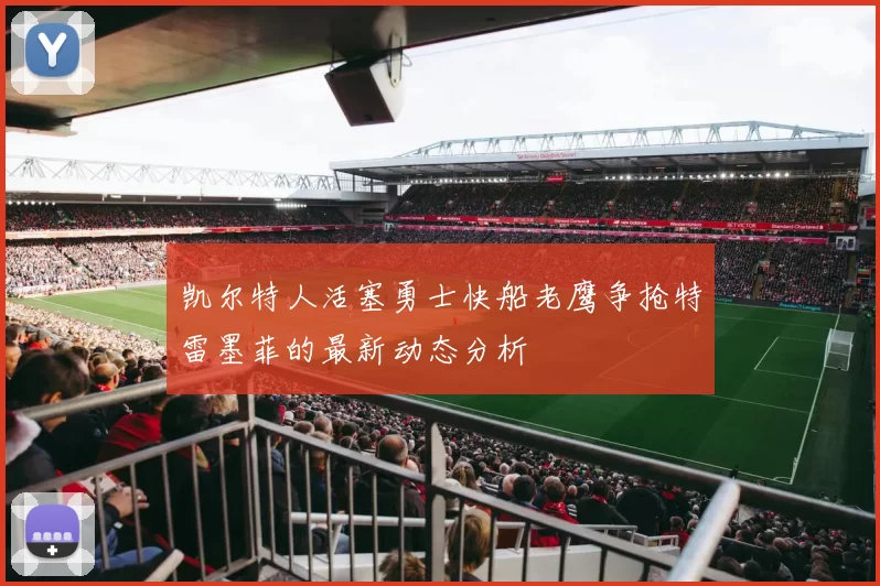 凯尔特人活塞勇士快船老鹰争抢特雷墨菲的最新动态分析